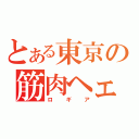 とある東京の筋肉ヘェチ（ロギア）