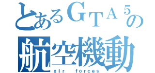 とあるＧＴＡ５の航空機動隊（ａｉｒ  ｆｏｒｃｅｓ）