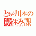 とある川本の秋休み課題（フォールホームワーク）