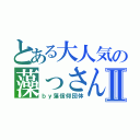 とある大人気の藻っさんⅡ（ｂｙ藻信仰団体）