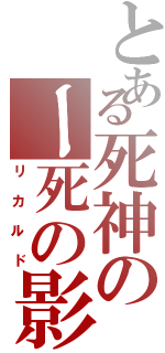 とある死神のー死の影Ⅱ（リカルド）
