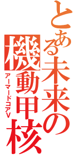 とある未来の機動甲核（アーマードコアＶ）