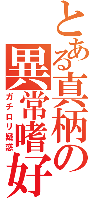 とある真柄の異常嗜好（ガチロリ疑惑）