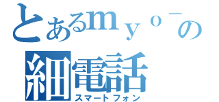 とあるｍｙｏ－の細電話（スマートフォン）