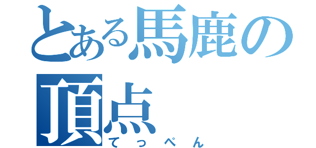 とある馬鹿の頂点（てっぺん）