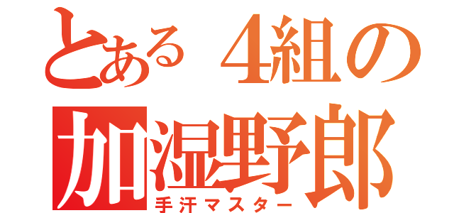 とある４組の加湿野郎（手汗マスター）