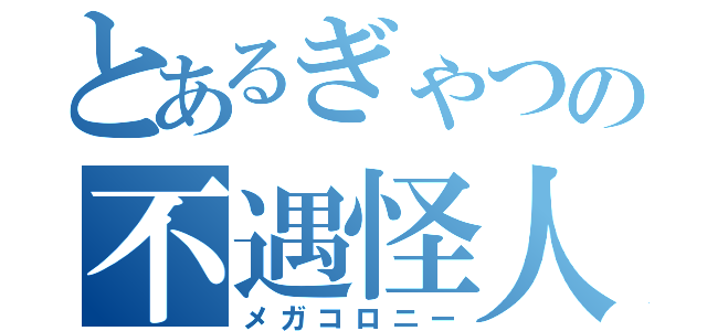 とあるぎゃつの不遇怪人（メガコロニー）