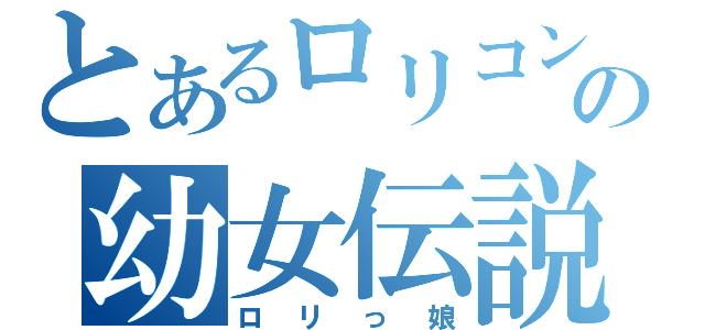 とあるロリコンの幼女伝説（ロリっ娘）