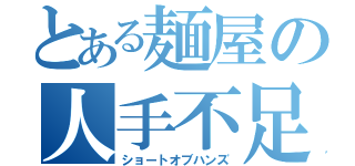 とある麺屋の人手不足（ショートオブハンズ）