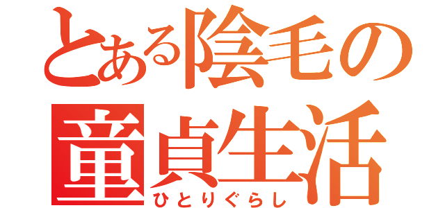 とある陰毛の童貞生活（ひとりぐらし）