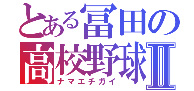 とある冨田の高校野球Ⅱ（ナマエチガイ）