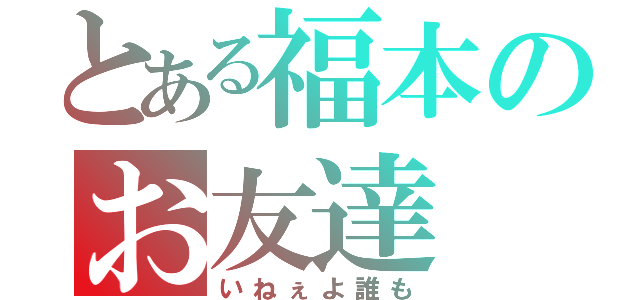 とある福本のお友達（いねぇよ誰も）