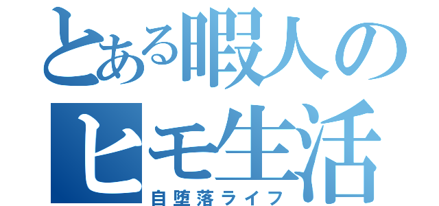 とある暇人のヒモ生活（自堕落ライフ）