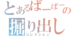 とあるばーばーの掘り出し物（コレクション）