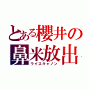 とある櫻井の鼻米放出（ライスキャノン）