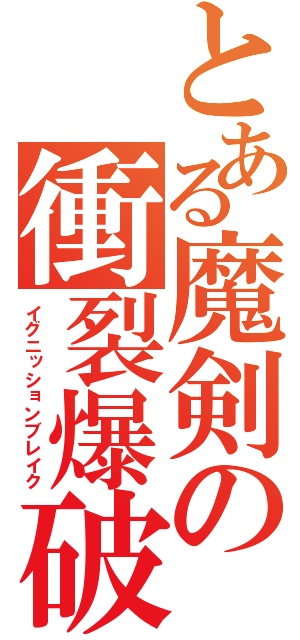 とある魔剣の衝裂爆破（イグニッションブレイク）