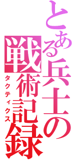 とある兵士の戦術記録（タクティクス）