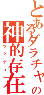 とあるダラチャの神的存在（ウッディ）