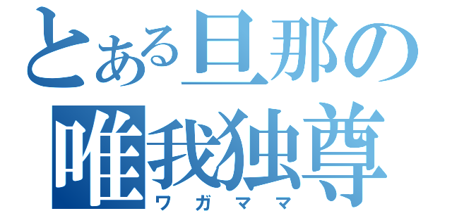 とある旦那の唯我独尊（ワガママ）