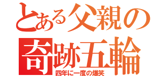 とある父親の奇跡五輪（四年に一度の爆笑）