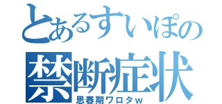 とあるすいぽの禁断症状（思春期ワロタｗ）