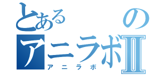 とあるのアニラボⅡ（アニラボ）