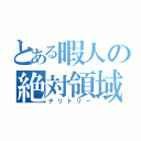 とある暇人の絶対領域（テリトリー）