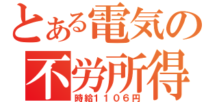 とある電気の不労所得（時給１１０６円）