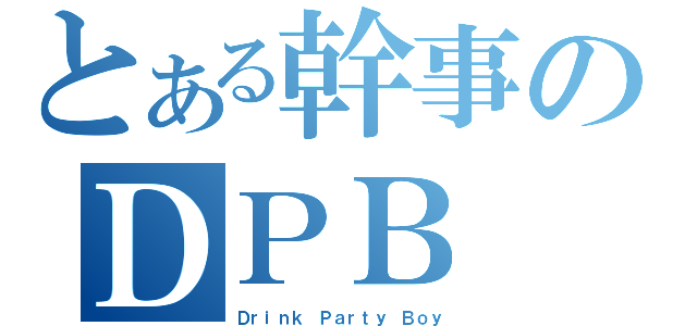 とある幹事のＤＰＢ（Ｄｒｉｎｋ Ｐａｒｔｙ Ｂｏｙ）