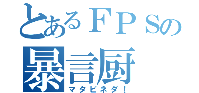 とあるＦＰＳの暴言厨（マタピネダ！）