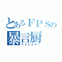 とあるＦＰＳの暴言厨（マタピネダ！）