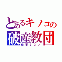 とあるキノコの破産教団（仕事しない）