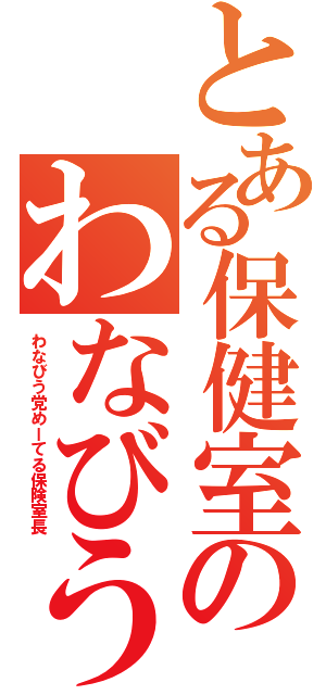 とある保健室のわなびう（わなびう党めーてる保険室長）