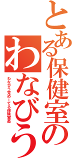 とある保健室のわなびう（わなびう党めーてる保険室長）