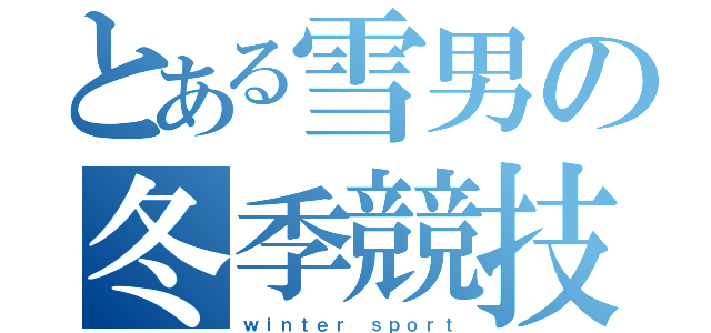 とある雪男の冬季競技（ｗｉｎｔｅｒ ｓｐｏｒｔ）