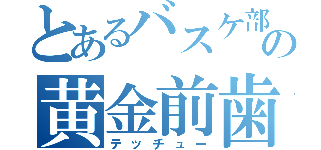 とあるバスケ部の黄金前歯（テッチュー）