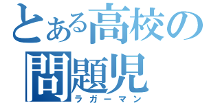 とある高校の問題児（ラガーマン）