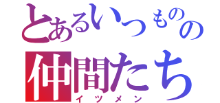 とあるいつものの仲間たち（イツメン）