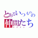 とあるいつものの仲間たち（イツメン）