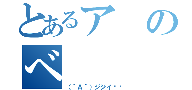 とあるアのべ（（´Ａ｀）ジジイ‼︎）