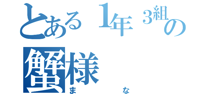 とある１年３組の蟹様（まな）