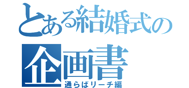 とある結婚式の企画書（通らばリーチ編）