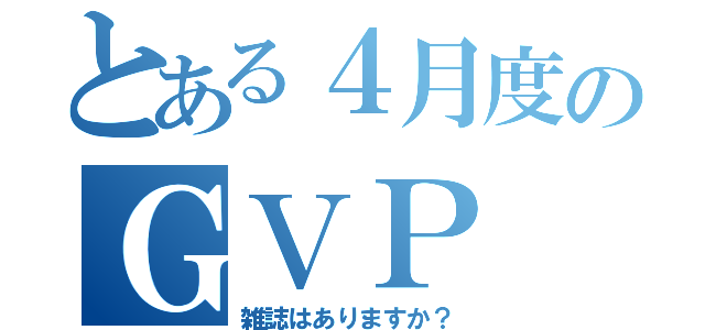 とある４月度のＧＶＰ（雑誌はありますか？）