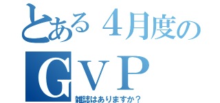 とある４月度のＧＶＰ（雑誌はありますか？）