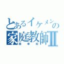 とあるイケメンの家庭教師Ⅱ（西幸紀）