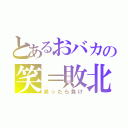 とあるおバカの笑＝敗北（笑ったら負け）