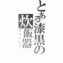 とある漆黒の炊飯器（シュッシェ）