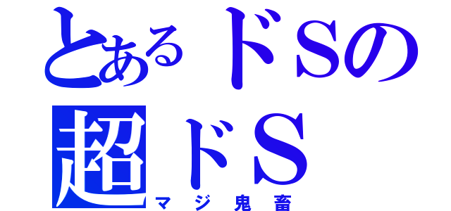 とあるドＳの超ドＳ（マジ鬼畜）