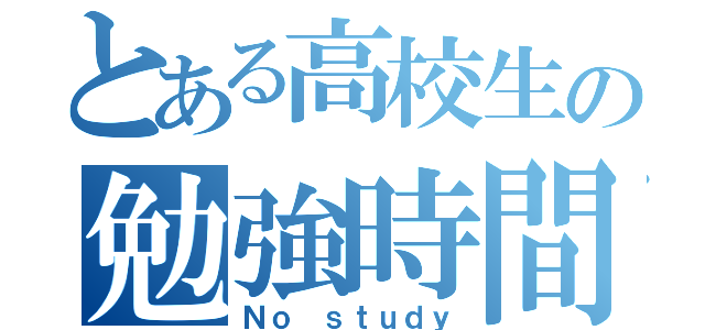 とある高校生の勉強時間（Ｎｏ ｓｔｕｄｙ）