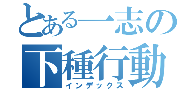 とある一志の下種行動（インデックス）